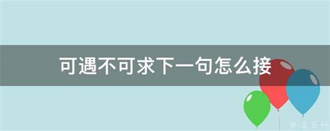 可遇不可求下一句|“可遇不可求”的下一句是什么？